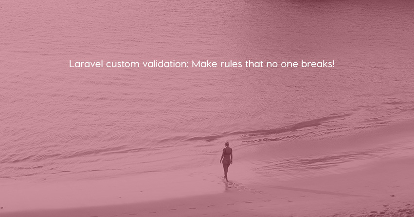 Laravel custom validation: Make rules that no one breaks!